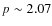 $p \sim 2.07$