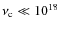 $\nu_{\rm c} \ll 10^{18}$