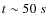 $t\sim50~s$
