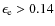 $\epsilon_{\rm e} > 0.14$