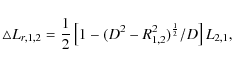 \begin{displaymath}\triangle L_{r,1,2}=
\frac{1}{2}\left[1-(D^{2}-R_{1,2}^{2})^{\frac{1}{2}}/D\right]L_{2,1},
\end{displaymath}