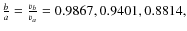 $\frac{b}{a}=\frac{v_{b}}{v_{a}}=0.9867, 0.9401, 0.8814,$