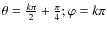 $\theta=\frac{k\pi}{2}+\frac{\pi}{4}; \varphi=k \pi$