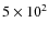 $5\times10^{2}$