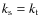 $k_{{\rm s}}=k_{{\rm t}}$