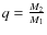 $q=\frac{M_{2}}{M_{1}}$