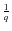 $\frac{1}{q}$