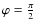 $\varphi=\frac{\pi}{2}$