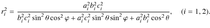 $\displaystyle r_{i}^2=\frac{a_{i}^{2}b_{i}^{2}c_{i}^{2}}{b_{i}^{2} c_{i}^{2}
\s...
...sin^{2}\theta
\sin^{2}\varphi+a_{i}^{2}b_{i}^{2}
\cos^{2}\theta}, ~~~~(i=1, 2).$