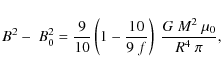 \begin{displaymath}{B^2-~B_0^2 = \frac{9}{10}\left(1-\frac{10}{9~f}\right)~\frac{G~M^2~\mu_0}{R^4~\pi},}
\end{displaymath}
