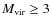 $M_{\rm vir}\ge 3$