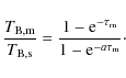 \begin{displaymath}{\frac{T_{\rm B,m}}{T_{\rm B,s}}=\frac{1-{\rm e}^{-\tau_{\rm m}}}{1-{\rm e}^{-a\tau_{\rm m}}}\cdot}
\end{displaymath}