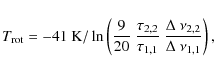 \begin{displaymath}{T_{\rm rot} = -41~{\rm K}/\ln \left(\frac{9}{20}~\frac{\tau_...
...\tau_{1,1}}~\frac{\Delta~\nu_{2,2}}{\Delta~\nu_{1,1}}\right),}
\end{displaymath}