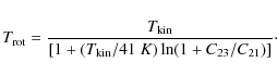 \begin{displaymath}
T_{\rm rot} = \frac{T_{\rm kin}}{[1+(T_{\rm kin}/41~K)\ln(1+C_{23}/C_{21})]}\cdot
\end{displaymath}