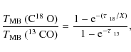\begin{displaymath}\frac{T_{\rm MB}~(\mbox{C$^{18}$ O})}{T_{\rm MB}~(\mbox{$^{13...
...c{1-{\rm e}^{-(\tau_{_{~18}}/X)}}{1-{\rm e}^{-\tau_{_{~13}}}},
\end{displaymath}