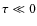 $\tau \ll 0$