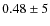 $0.48 \pm 5$