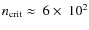 $n_{\rm
crit}\approx~6\times~10^2$