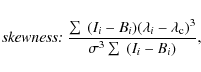 \begin{displaymath}\emph{skewness:}
~\frac{\sum~(I_{i}-B_{i})(\lambda_{i}-\lambda_{\rm c})^{3}}{\sigma^{3}\sum~(I_{i}-B_{i})}
,
\end{displaymath}