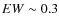 $EW\sim 0.3$