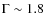 $\Gamma\sim 1.8$