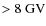 $ > 8 ~{\rm GV}$