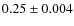 $0.25\pm 0.004$