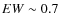 $EW \sim 0.7$
