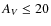 $A_{V} \leq 20$