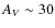 $A_{V} \sim 30$