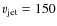 $v_{\rm jet}=150$