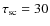 $\tau_{{\rm sc}}=30$