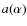 $a(\alpha)$