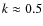 $k\approx0.5$