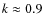 $k\approx0.9$