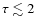 $\tau \lesssim 2$