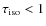 $\tau_{{\rm iso}}<1$