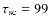 $\tau_{{\rm sc}} = 99$
