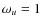 $\omega _u=1$