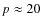 $p\approx 20$