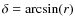 $\delta=\arcsin(r)$