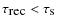 $\tau _{\textrm {rec}}<\tau _{\textrm {s}}$