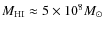$M_{\rm HI} \approx 5\times10^8 M_{\odot}$