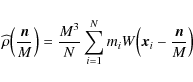 \begin{displaymath}\widehat{\rho}\Big(\frac{\vec{n}}{M}\Big)
= \frac{M^3}{N} \sum_{i=1}^N m_i W
\Big(\vec{x}_i - \frac{\vec{n}}{M} \Big)
\end{displaymath}