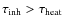 $\tau _{\rm inh} > \tau _{\rm heat}$