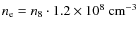$n_{\rm e} = n_{8} \cdot 1.2 \times 10^{8} ~ {\rm cm^{-3}}$