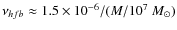 $\nu_{hfb} \approx 1.5 \times 10^{-6}/(M/10^{7}~M_{\odot})$