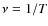 $\nu = 1/T$