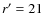 $r^\prime=21$