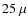 $25~\mu$